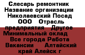 Слесарь-ремонтник › Название организации ­ Николаевский Посад, ООО › Отрасль предприятия ­ Другое › Минимальный оклад ­ 1 - Все города Работа » Вакансии   . Алтайский край,Алейск г.